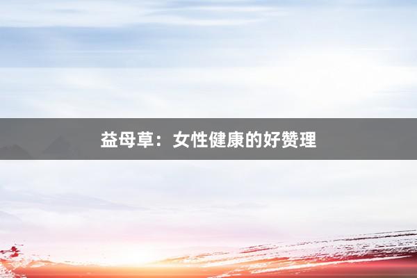 益母草：女性健康的好赞理