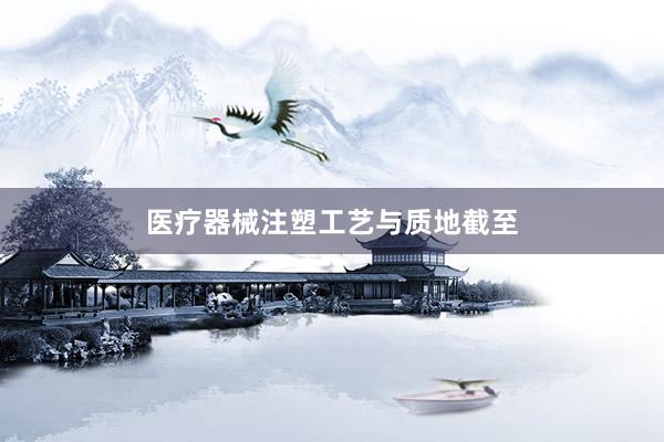 医疗器械注塑工艺与质地截至